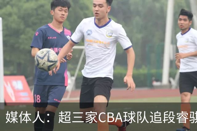 媒体人：超三家CBA球队追段睿骐 辽篮一度放弃最后又重新匹配报价