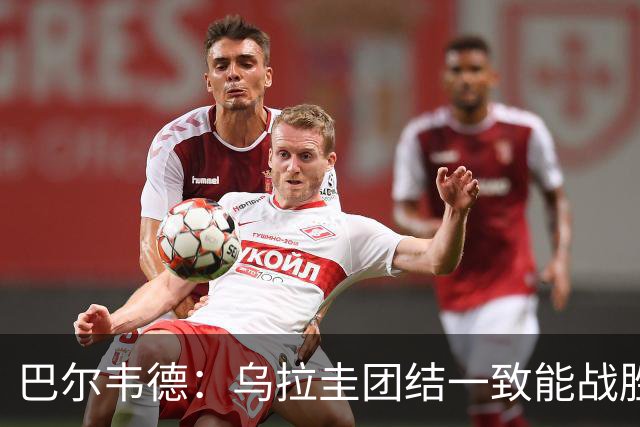 巴尔韦德：乌拉圭团结一致能战胜任何对手 担任皇马队长令我自豪