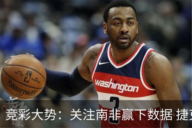 竞彩大势：关注南非赢下数据 捷克不败可期