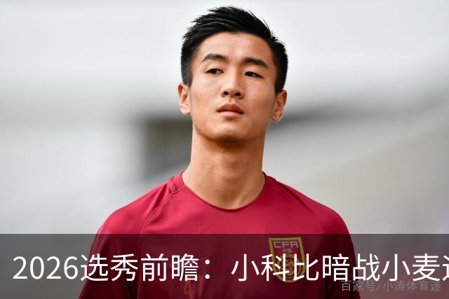 2026选秀前瞻：小科比暗战小麦迪 状元三选一？