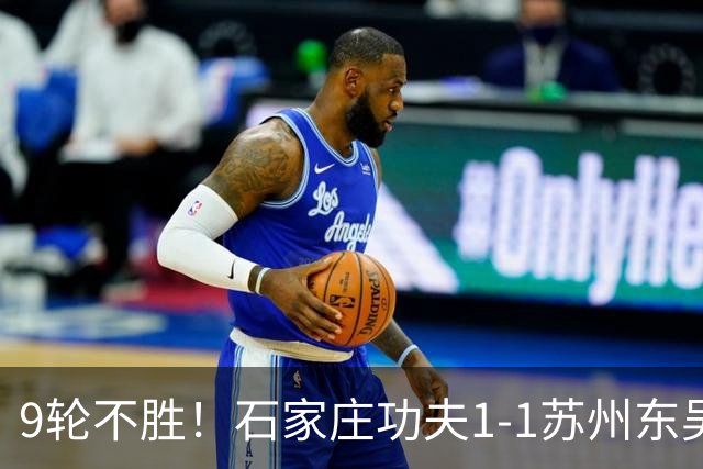 9轮不胜！石家庄功夫1-1苏州东吴 两队分居倒数第三与倒数第二